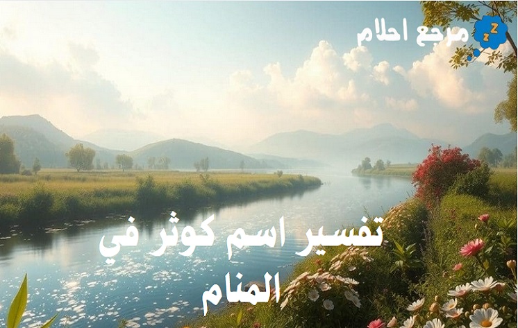 تفسير اسم كوثر في المنام وارتباطه بالخير والمنفعة