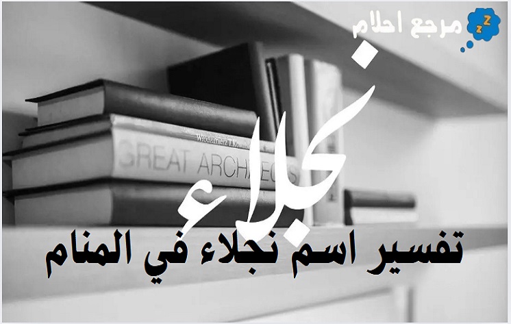 تفسير اسم نجلاء في المنام من وجهة نظر العلماء