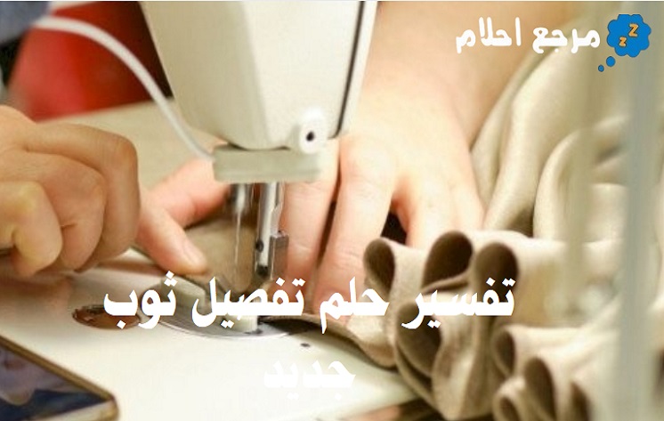 تفسير حلم تفصيل ثوب جديد في المنام ودلالاته المحمودة