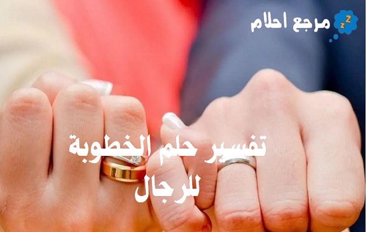 تفسير حلم الخطوبة للرجال في المنام ومعناه