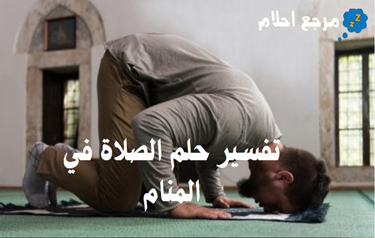 تفسير حلم الصلاة في المنام وعلاقته بإيمان العبد وصلاحه