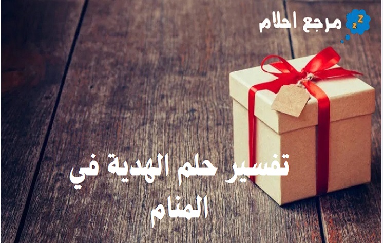 تفسير حلم الهدية في المنام وهل هي محمودة أم لا؟