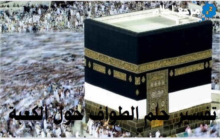 تفسير حلم الطواف حول الكعبة في المنام وما يدل عليه