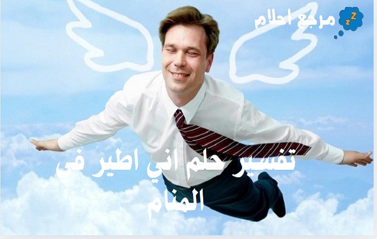 تفسير حلم اني اطير في المنام : الحالات المتنوعة