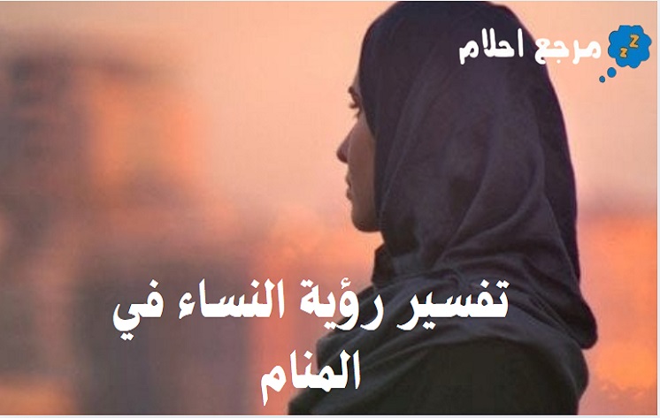 تفسير رؤية النساء في المنام والاحتمالات الواردة