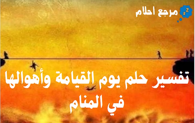 تفسير حلم يوم القيامة وأهوالها في المنام ومعانيه المتنوعة