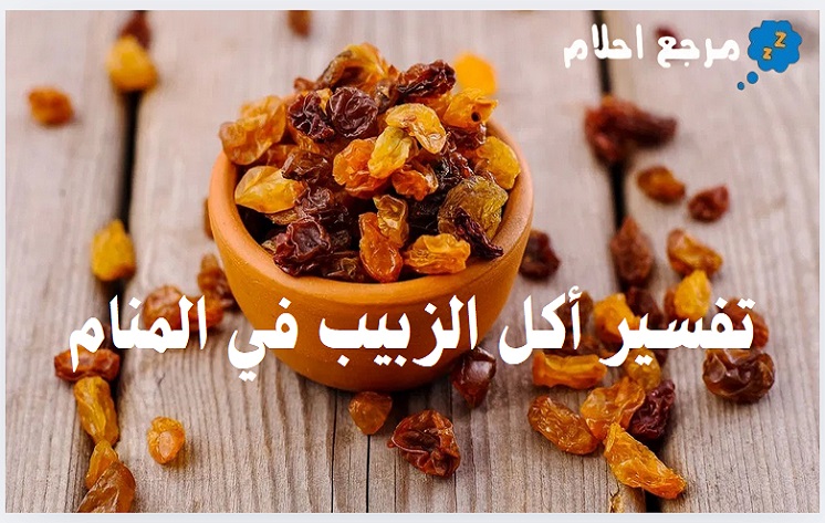 تفسير أكل الزبيب في المنام وهل هي رؤى خيرة؟