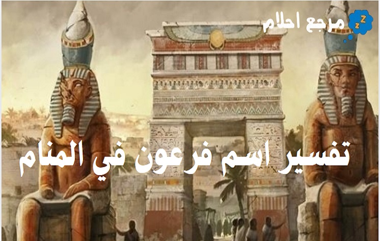 تفسير اسم فرعون في المنام لابن سيرين وابن شاهين