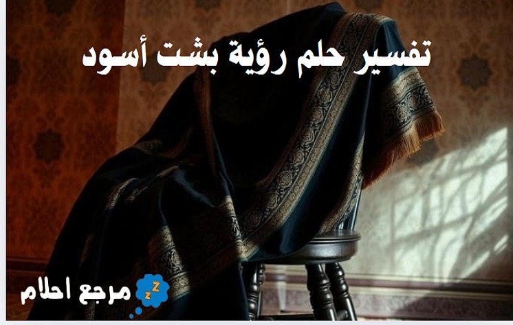 تفسير حلم رؤية بشت أسود في المنام ومعانيه