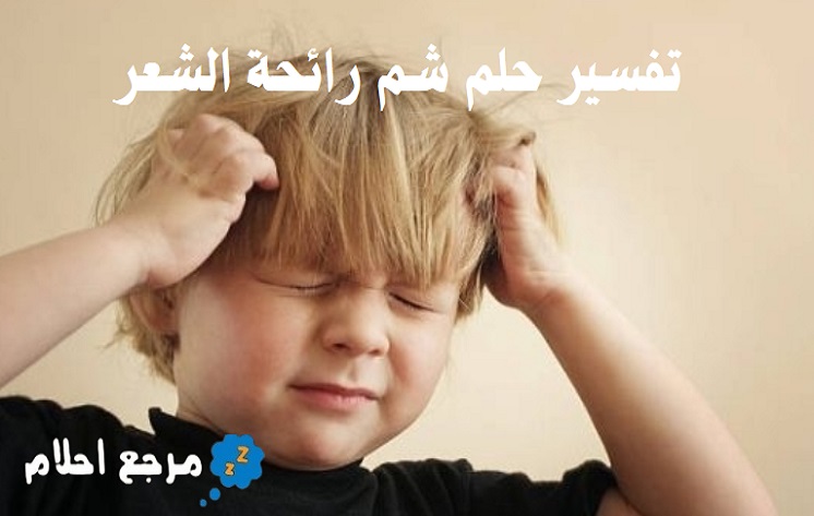 تفسير حلم شم رائحة الشعر في المنام ومعانيه المختلفة