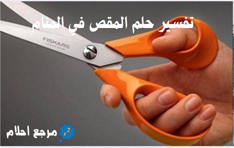 تفسير حلم المقص في المنام والدلالات التي تشير إليه