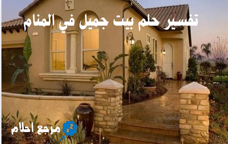 تفسير حلم بيت جميل في المنام للحالات المتنوعة
